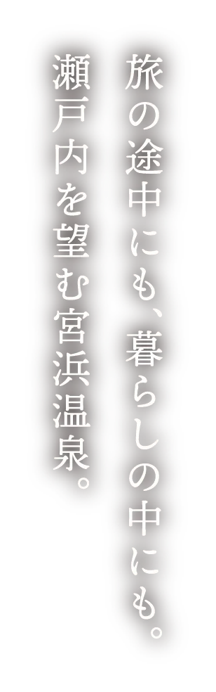 旅の途中にも、暮らしの中にも。瀬戸内を望む宮浜温泉。