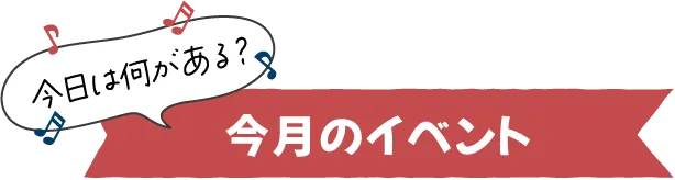 今日は何がある？今月のイベント